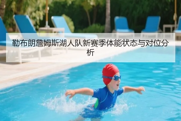 勒布朗詹姆斯湖人队新赛季体能状态与对位分析